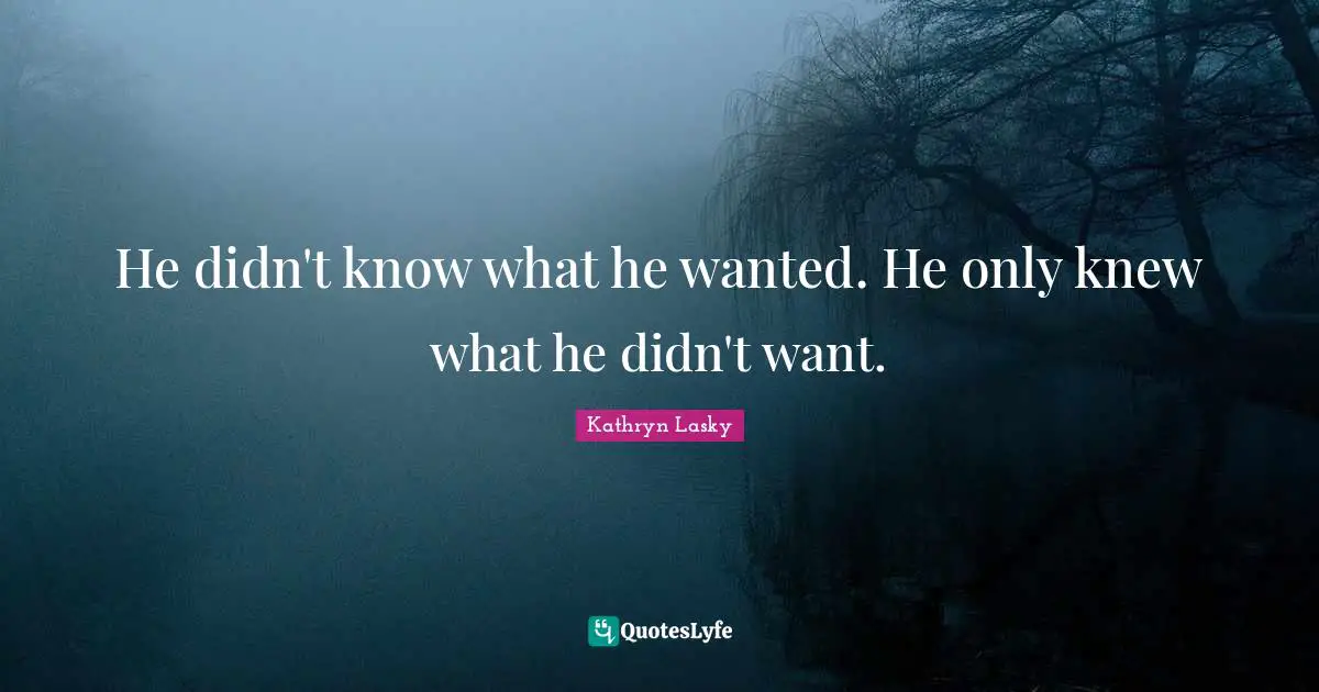 He didn't know what he wanted. He only knew what he didn't want.