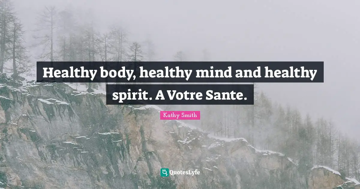 Healthy body, healthy mind and healthy spirit. A Votre Sante.