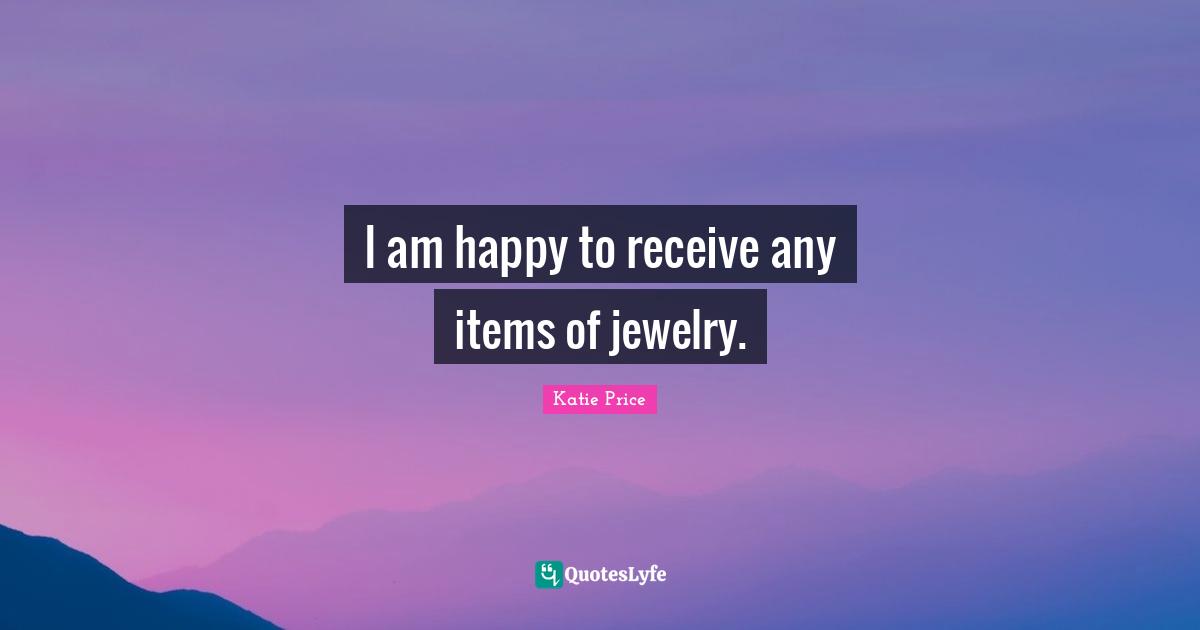 Jewelry Quotes: "I am happy to receive any items of jewelry."