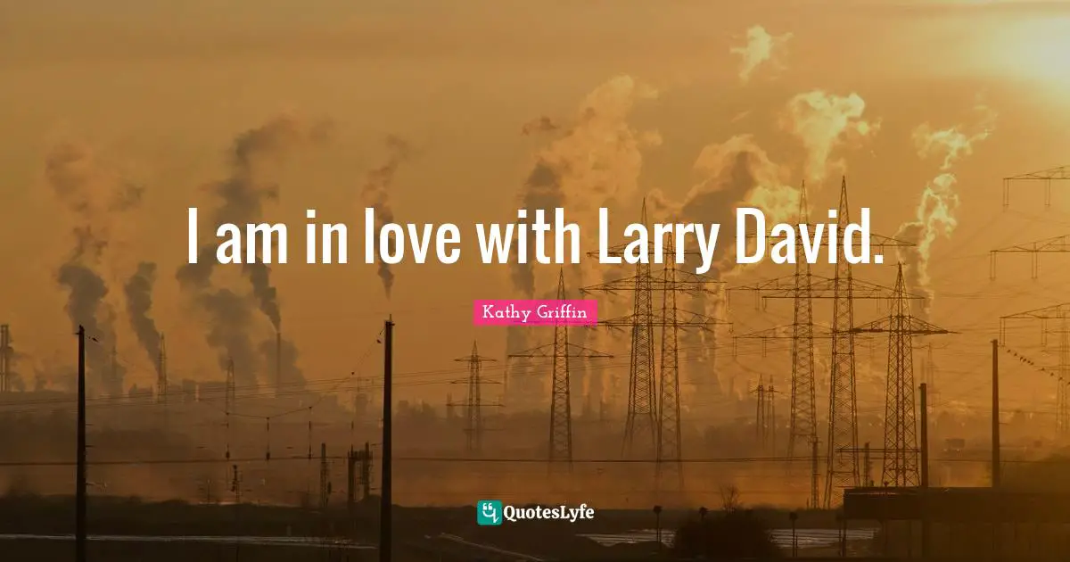 I am in love with Larry David.