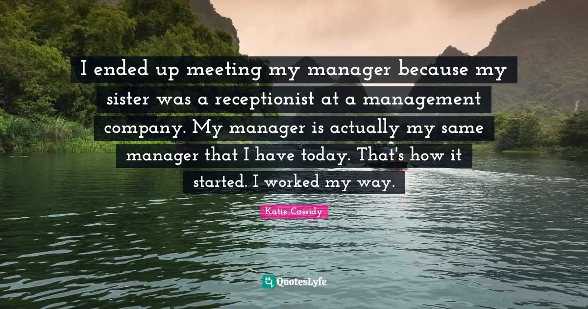 I ended up meeting my manager because my sister was a receptionist at a management company. My manager is actually my same manager that I have today. That's how it started. I worked my way.