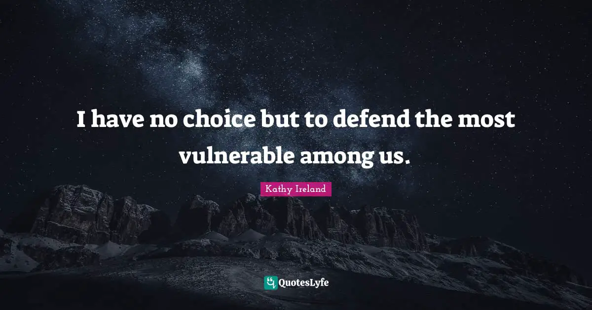 I have no choice but to defend the most vulnerable among us.