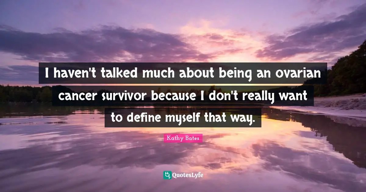 I haven't talked much about being an ovarian cancer survivor because I don't really want to define myself that way.
