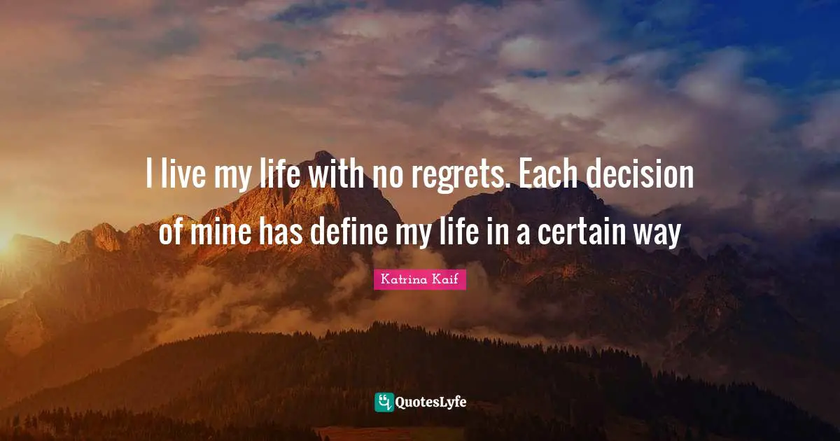 Regrets Quotes: "I live my life with no regrets. Each decision of mine has define my life in a certain way"