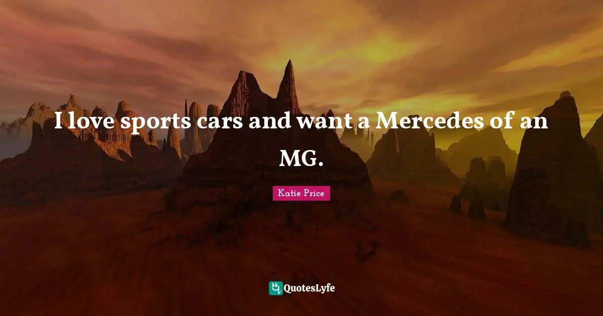 Katie Price Quotes: "I love sports cars and want a Mercedes of an MG."