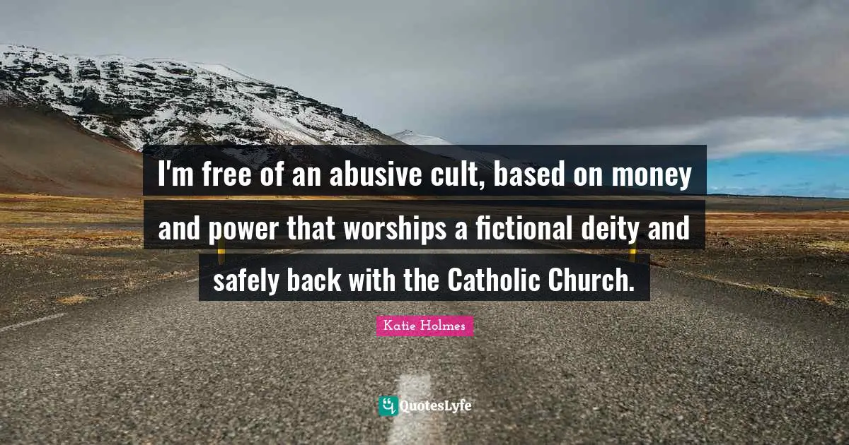 I'm free of an abusive cult, based on money and power that worships a fictional deity and safely back with the Catholic Church.