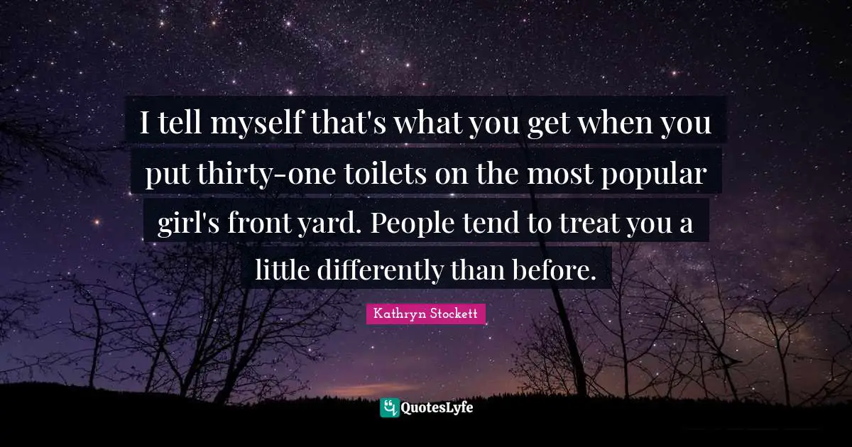 I tell myself that's what you get when you put thirty-one toilets on the most popular girl's front yard. People tend to treat you a little differently than before.