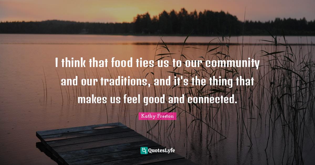 I think that food ties us to our community and our traditions, and it