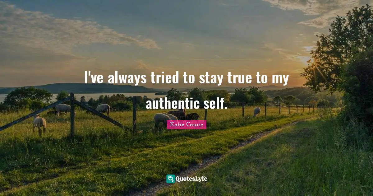 Authentic Self Quotes: "I've always tried to stay true to my authentic self."
