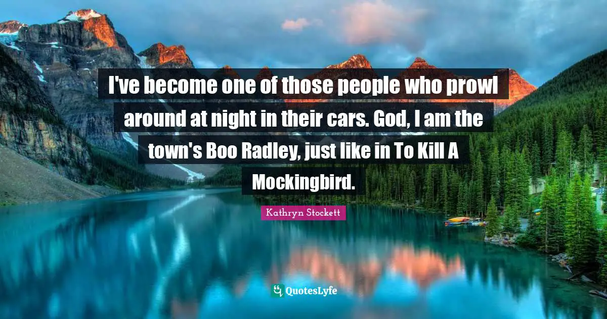 Mockingbird Quotes: "I've become one of those people who prowl around at night in their cars. God, I am the town's Boo Radley, just like in To Kill A Mockingbird."