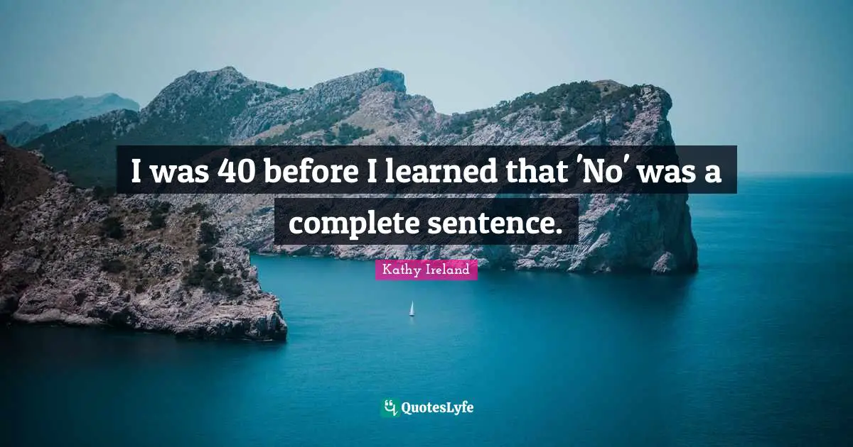 I was 40 before I learned that 'No' was a complete sentence.
