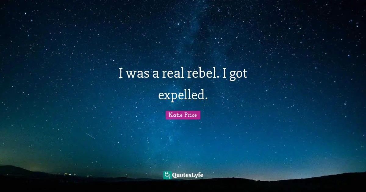 Katie Price Quotes: "I was a real rebel. I got expelled."