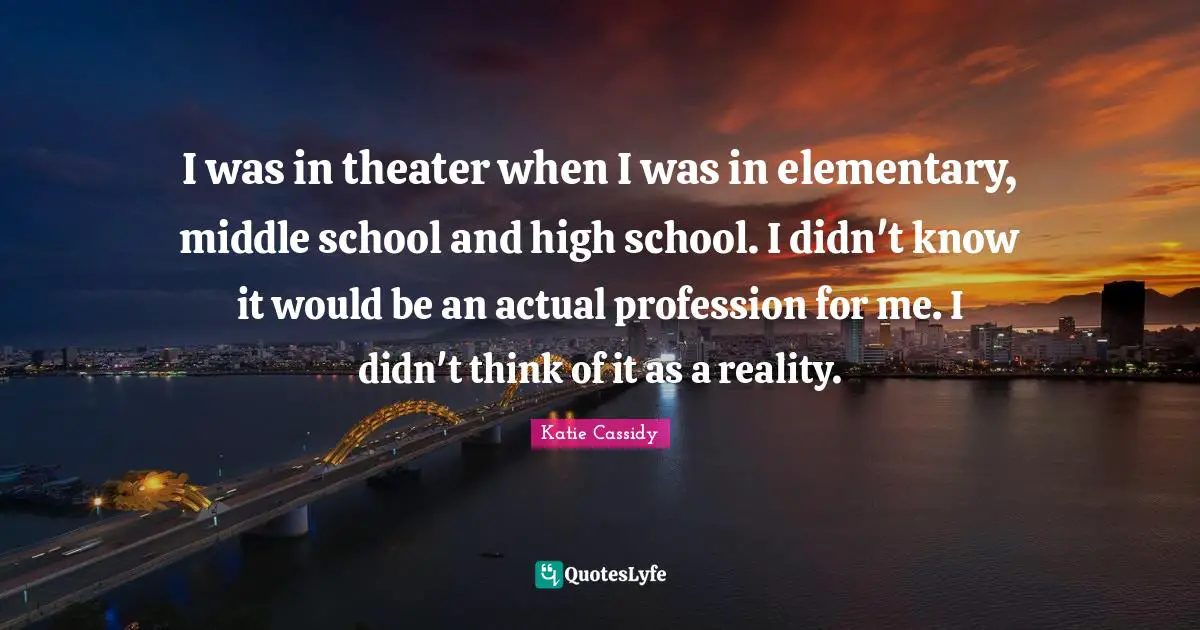 I was in theater when I was in elementary, middle school and high school. I didn't know it would be an actual profession for me. I didn't think of it as a reality.