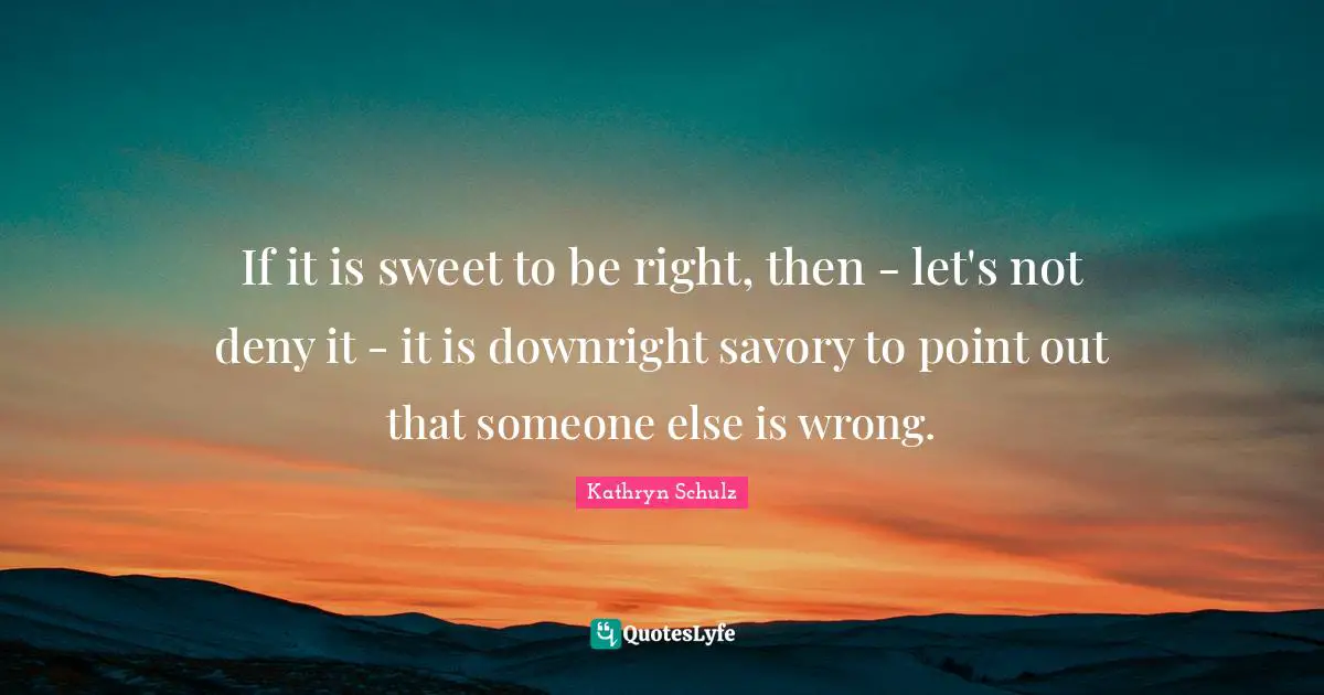 If it is sweet to be right, then - let's not deny it - it is downright savory to point out that someone else is wrong.