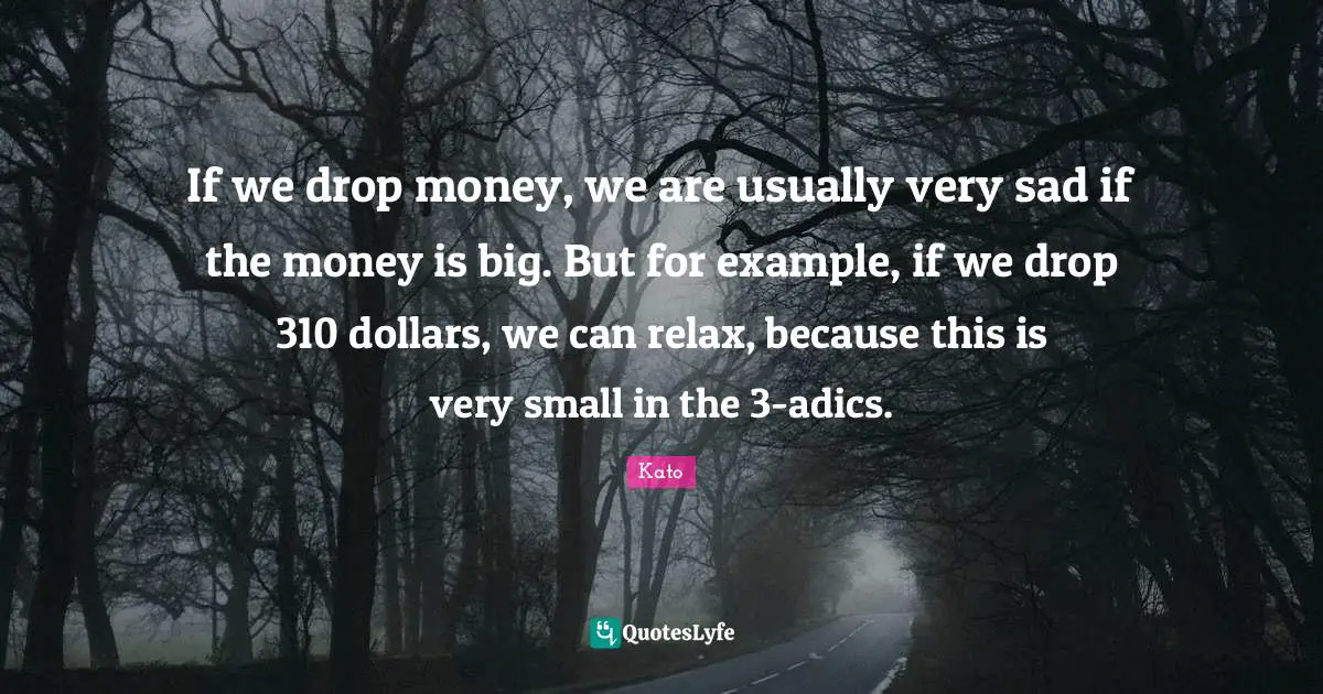 If we drop money, we are usually very sad if the money is big. But for example, if we drop 310 dollars, we can relax, because this is very small in the 3-adics.