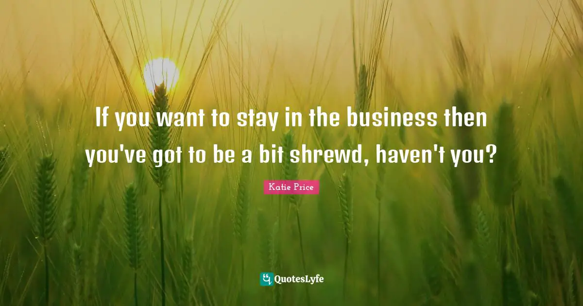 Katie Price Quotes: "If you want to stay in the business then you've got to be a bit shrewd, haven't you?"