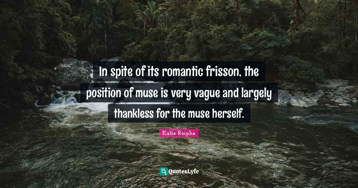 In spite of its romantic frisson, the position of muse is very vague and largely thankless for the muse herself.