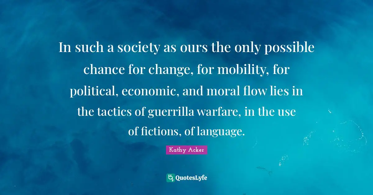 Tactics Quotes: "In such a society as ours the only possible chance for change, for mobility, for political, economic, and moral flow lies in the tactics of guerrilla warfare, in the use of fictions, of language."