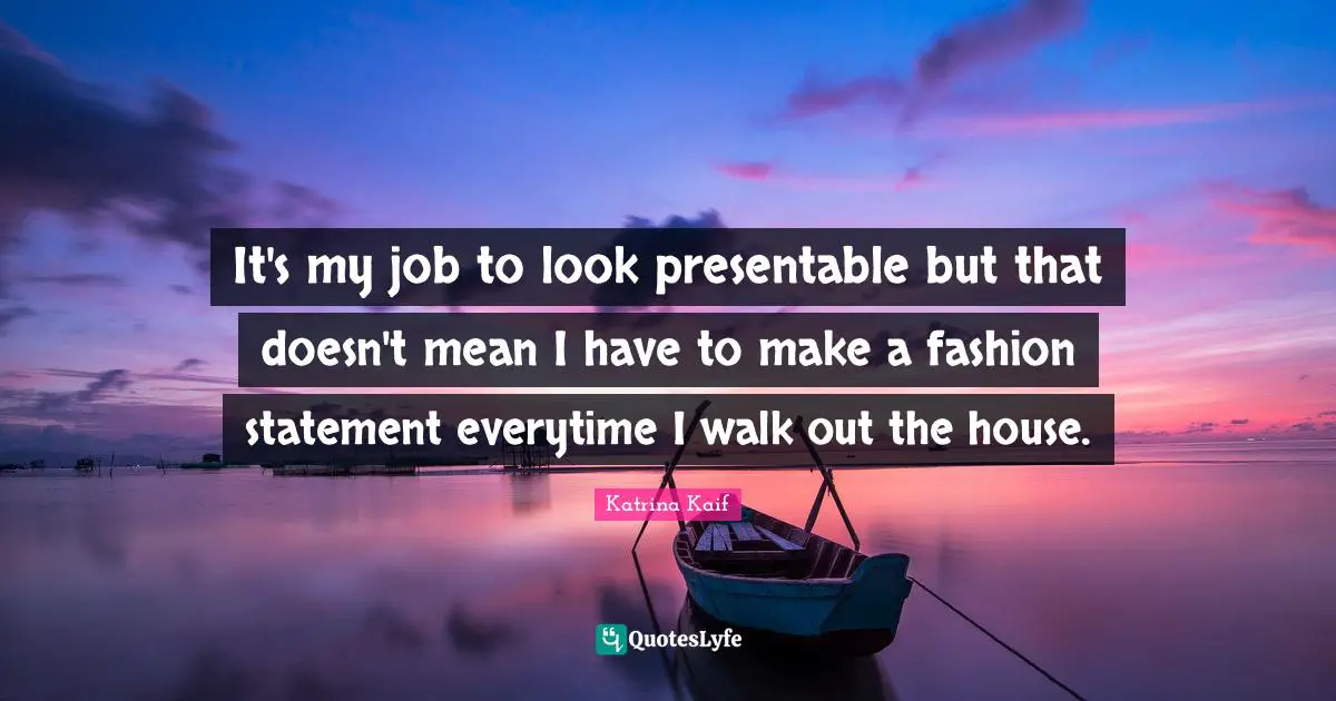 It's my job to look presentable but that doesn't mean I have to make a fashion statement everytime I walk out the house.