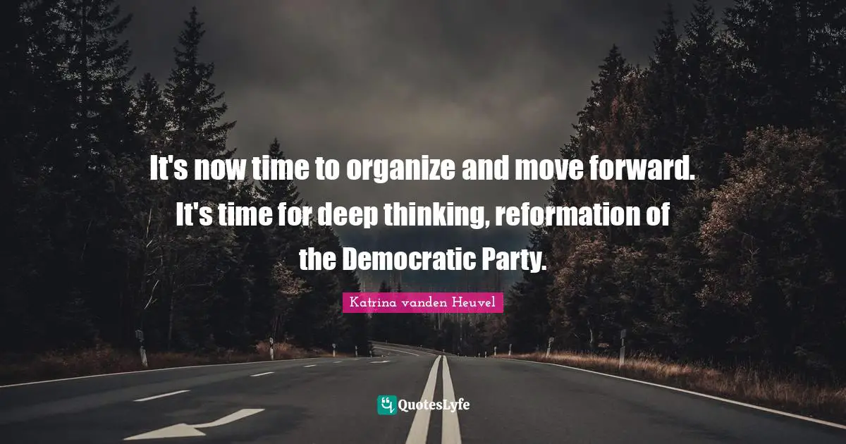 It's now time to organize and move forward. It's time for deep thinking, reformation of the Democratic Party.