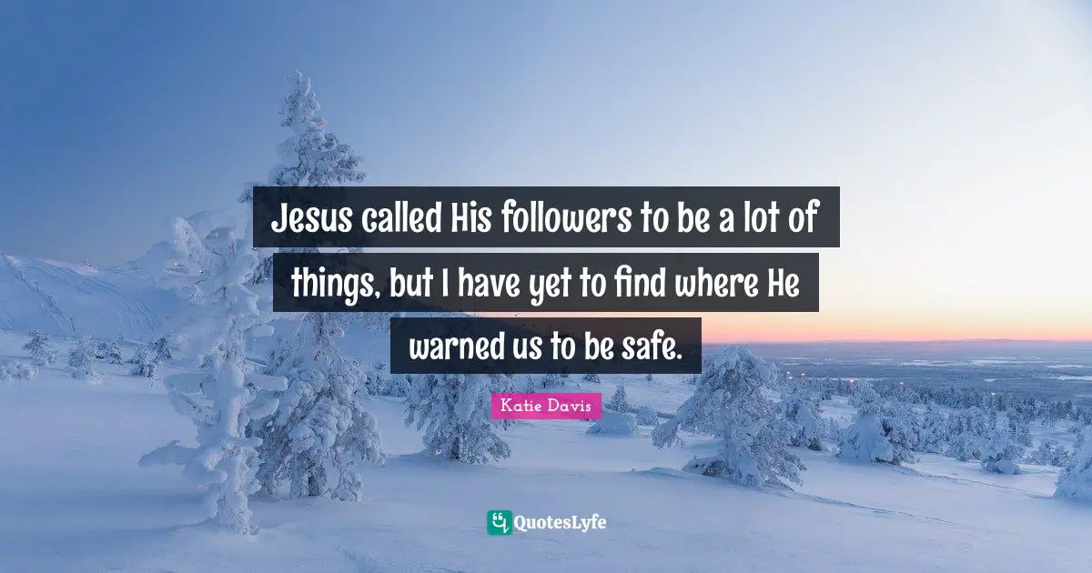 Jesus called His followers to be a lot of things, but I have yet to find where He warned us to be safe.