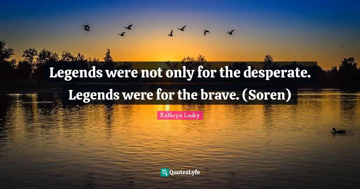 Legends were not only for the desperate. Legends were for the brave. (Soren)