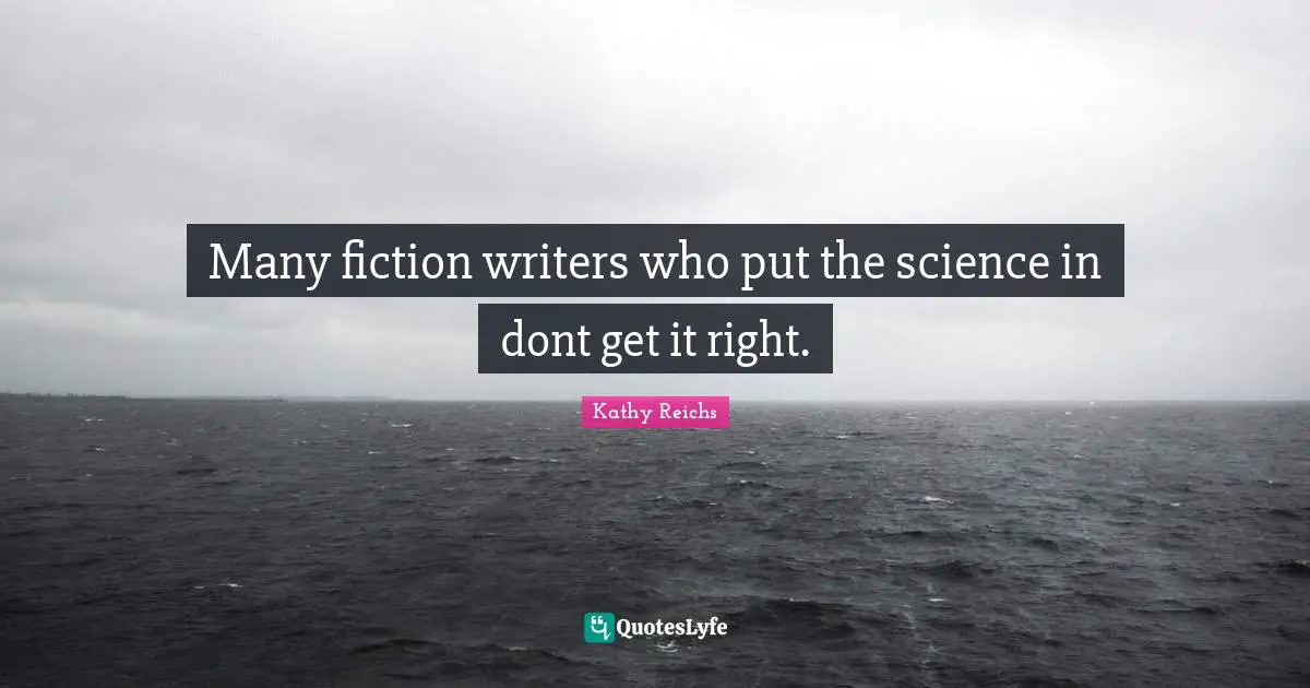 Many fiction writers who put the science in dont get it right.