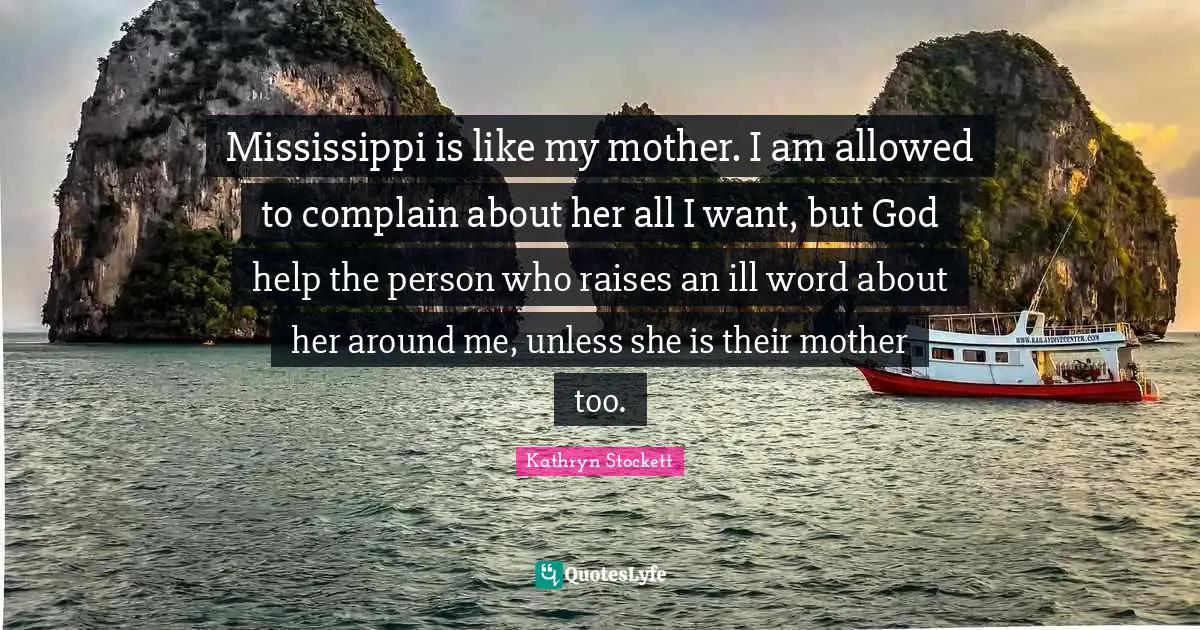 Mississippi is like my mother. I am allowed to complain about her all I want, but God help the person who raises an ill word about her around me, unless she is their mother too.