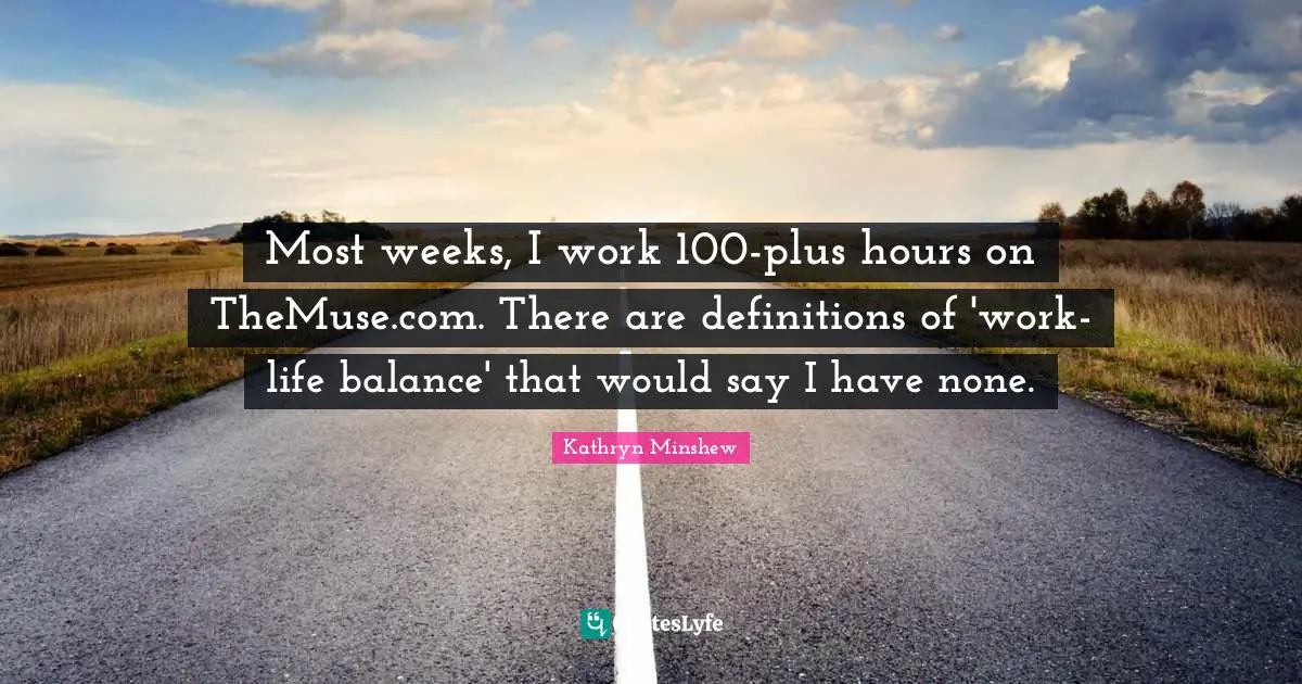 Most weeks, I work 100-plus hours on TheMuse.com. There are definitions of 'work-life balance' that would say I have none.