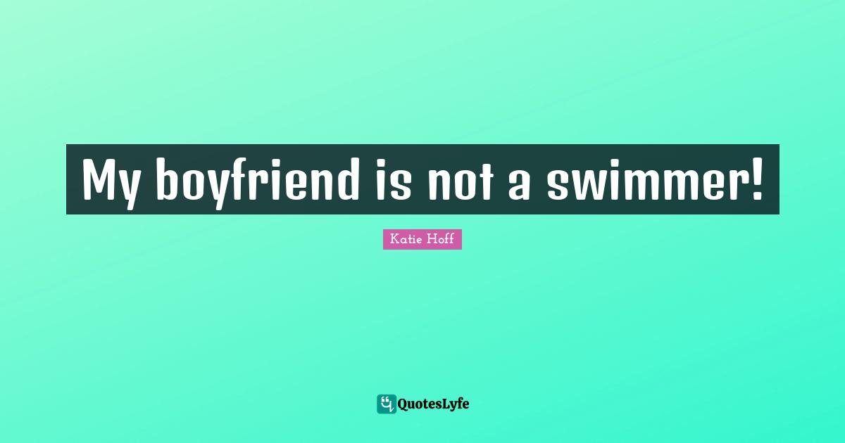 My boyfriend is not a swimmer!