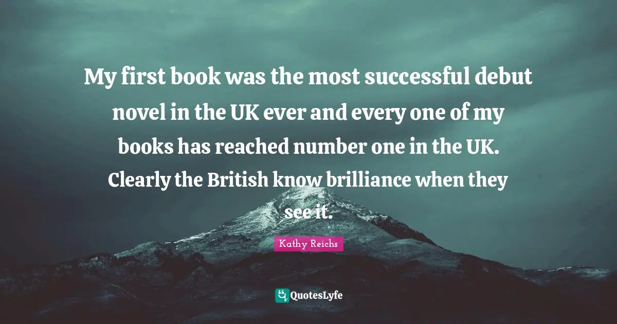 My first book was the most successful debut novel in the UK ever and every one of my books has reached number one in the UK. Clearly the British know brilliance when they see it.