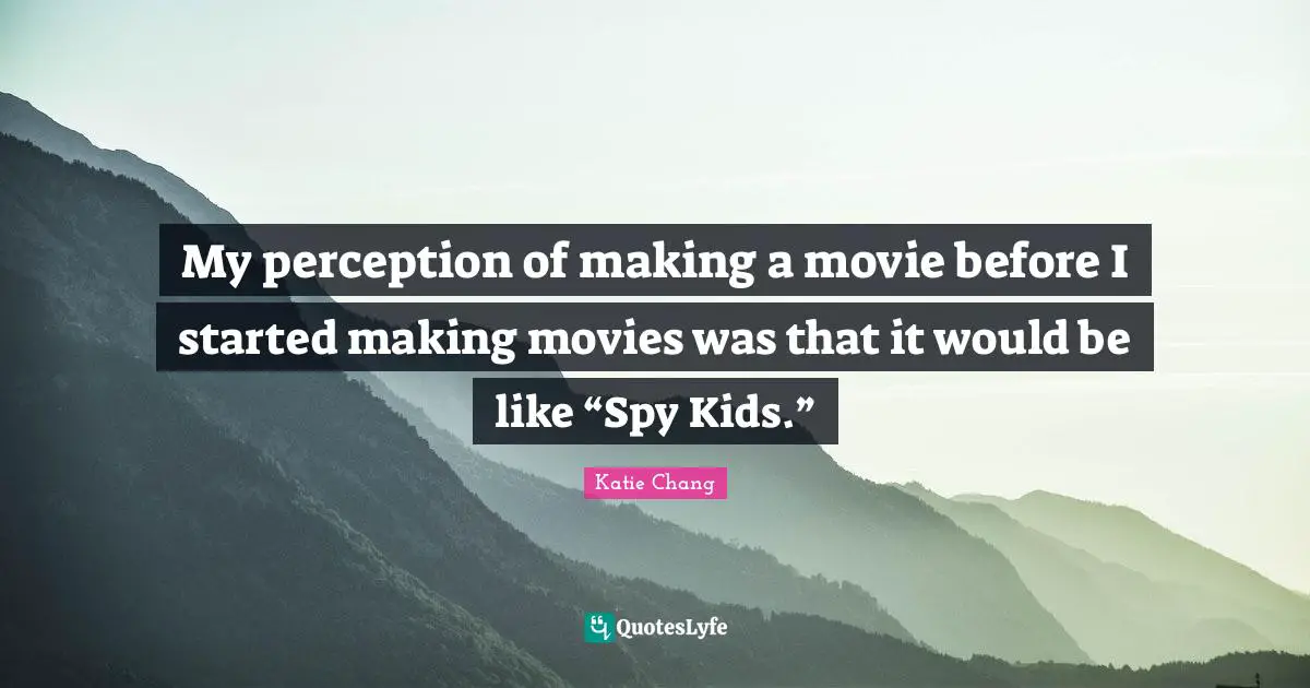 My perception of making a movie before I started making movies was that it would be like “Spy Kids.”