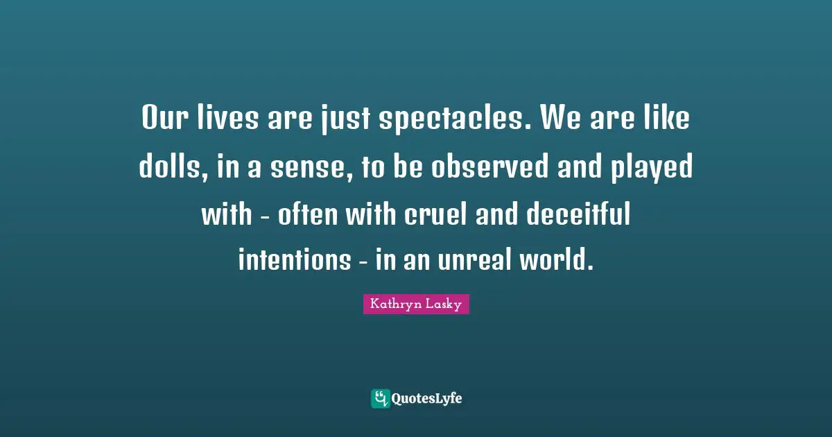 Deceitful Quotes: "Our lives are just spectacles. We are like dolls, in a sense, to be observed and played with - often with cruel and deceitful intentions - in an unreal world."