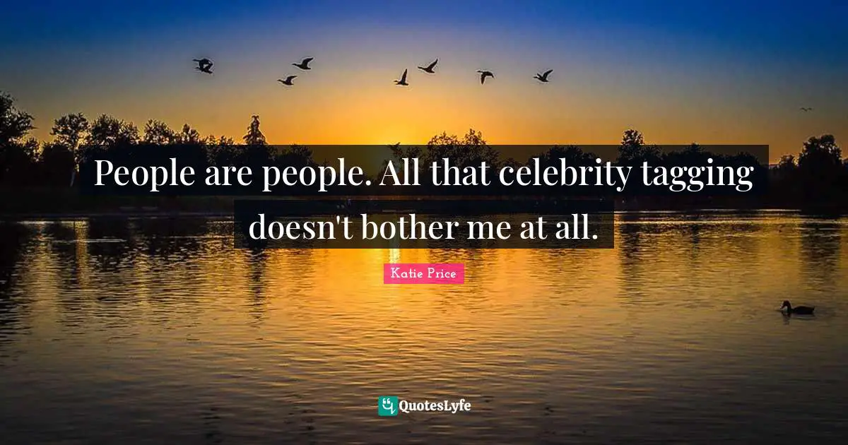 Katie Price Quotes: "People are people. All that celebrity tagging doesn't bother me at all."