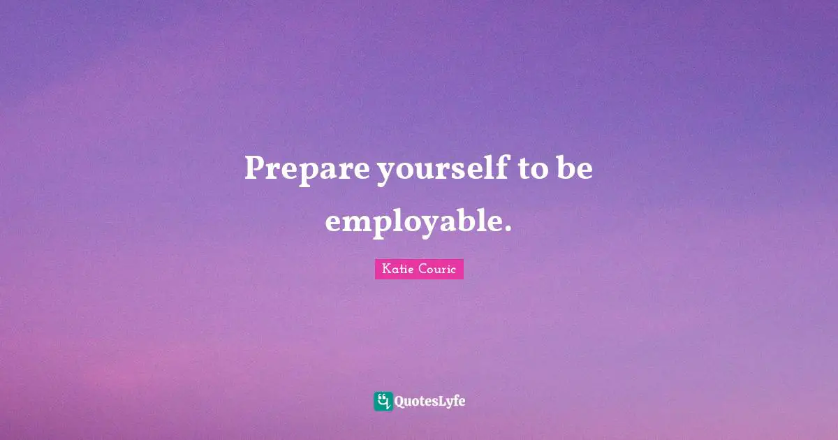 Prepare yourself to be employable.