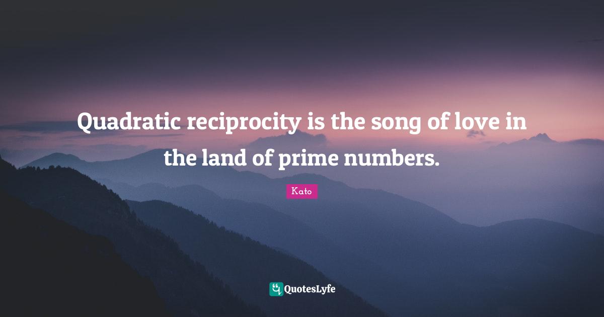 Prime Quotes: "Quadratic reciprocity is the song of love in the land of prime numbers."