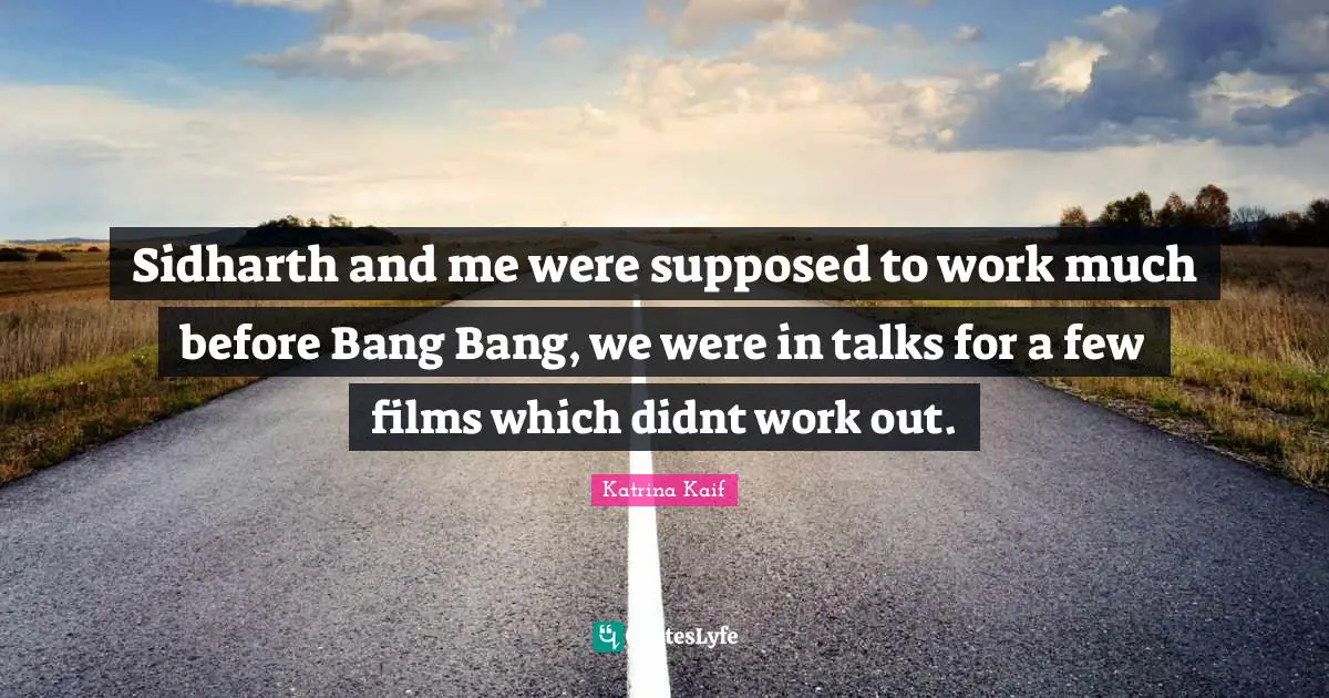 Sidharth and me were supposed to work much before Bang Bang, we were in talks for a few films which didnt work out.