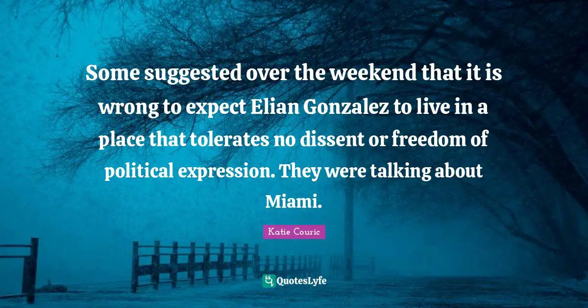 Some suggested over the weekend that it is wrong to expect Elian Gonzalez to live in a place that tolerates no dissent or freedom of political expression. They were talking about Miami.