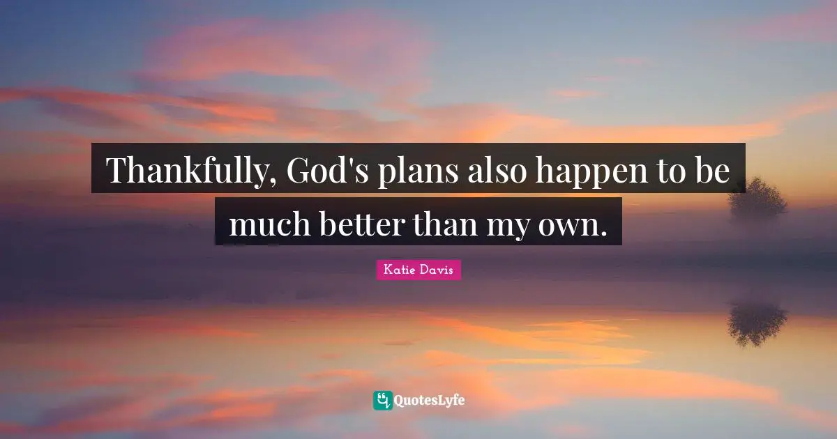 Thankfully, God's plans also happen to be much better than my own.