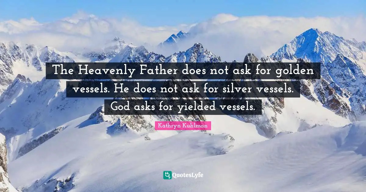 Doe Quotes: "The Heavenly Father does not ask for golden vessels. He does not ask for silver vessels. God asks for yielded vessels."