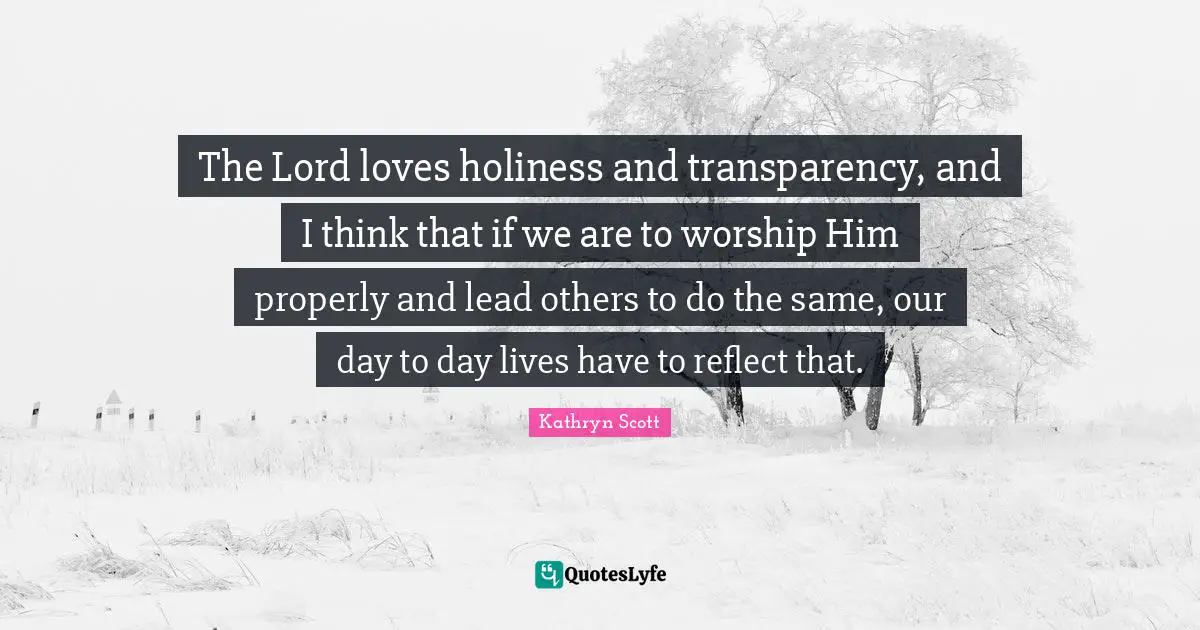 The Lord loves holiness and transparency, and I think that if we are to worship Him properly and lead others to do the same, our day to day lives have to reflect that.