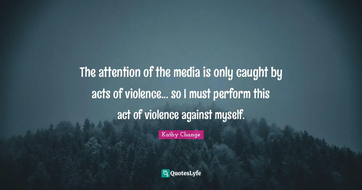 The attention of the media is only caught by acts of violence... so I must perform this act of violence against myself.