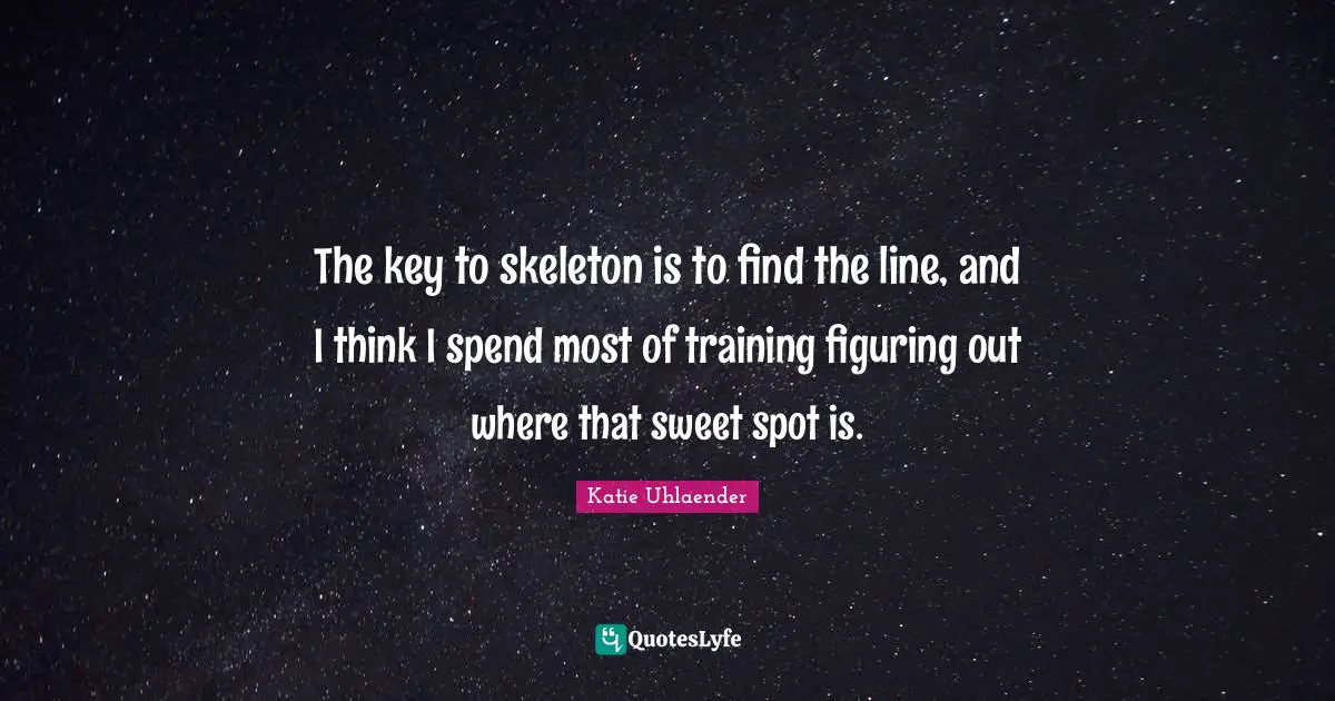 The key to skeleton is to find the line, and I think I spend most of training figuring out where that sweet spot is.