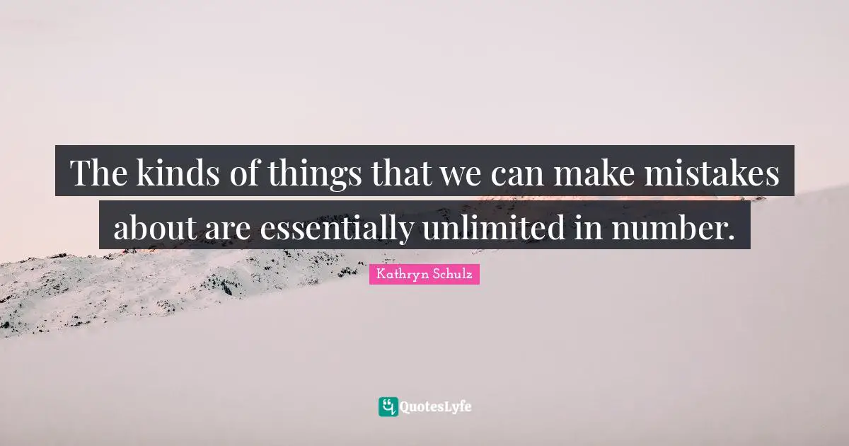 The kinds of things that we can make mistakes about are essentially unlimited in number.