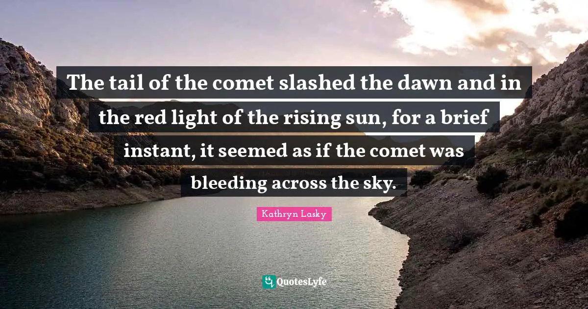The tail of the comet slashed the dawn and in the red light of the rising sun, for a brief instant, it seemed as if the comet was bleeding across the sky.