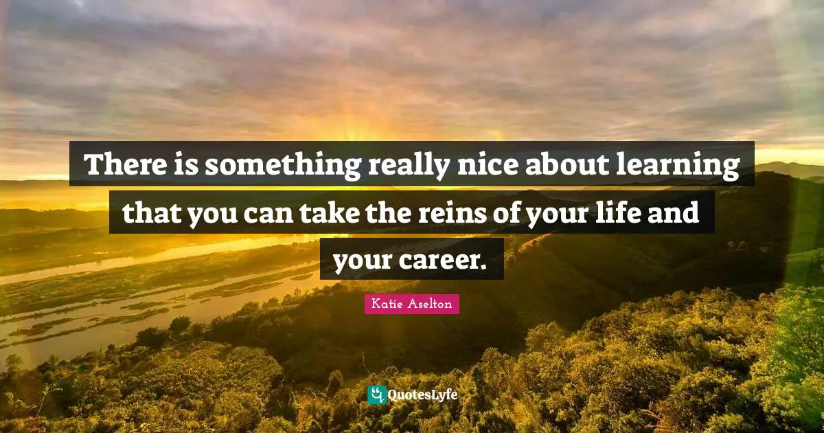 Reins Quotes: "There is something really nice about learning that you can take the reins of your life and your career."