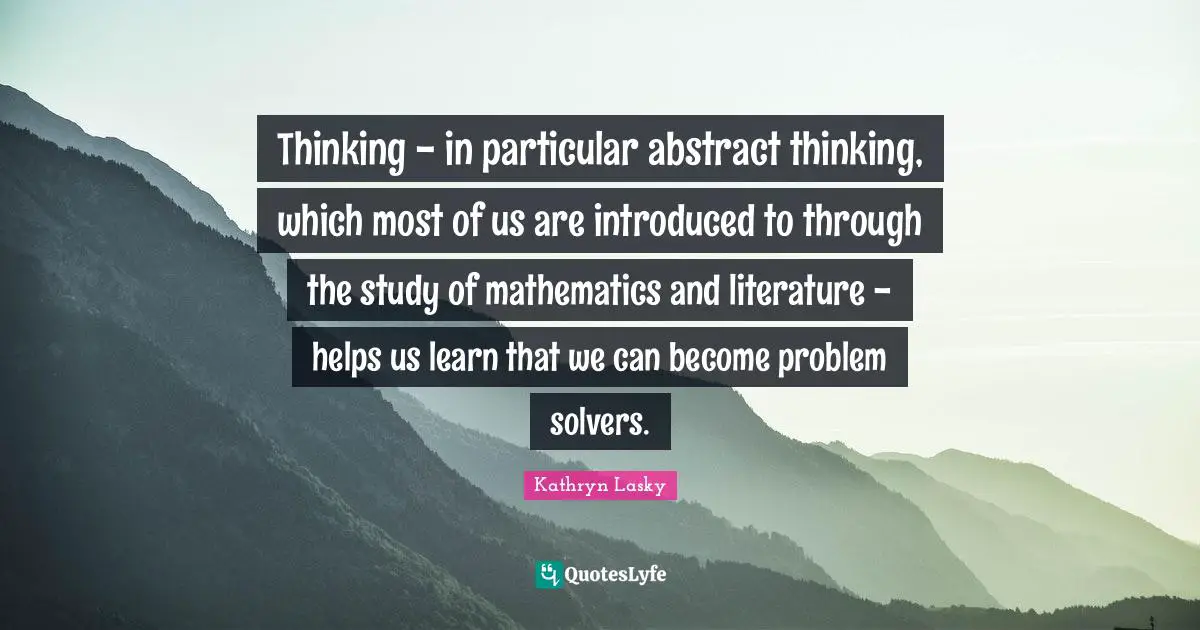 Problem Solvers Quotes: "Thinking - in particular abstract thinking, which most of us are introduced to through the study of mathematics and literature - helps us learn that we can become problem solvers."