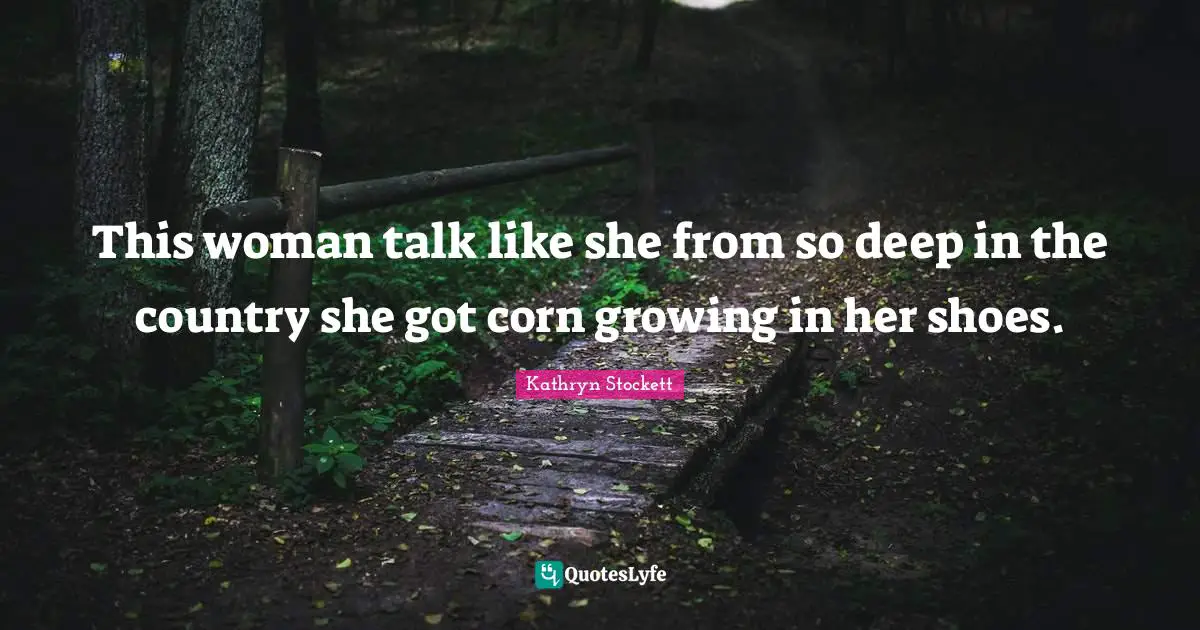 This woman talk like she from so deep in the country she got corn growing in her shoes.