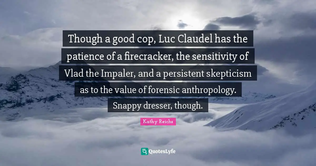 Cop Quotes: "Though a good cop, Luc Claudel has the patience of a firecracker, the sensitivity of Vlad the Impaler, and a persistent skepticism as to the value of forensic anthropology. Snappy dresser, though."