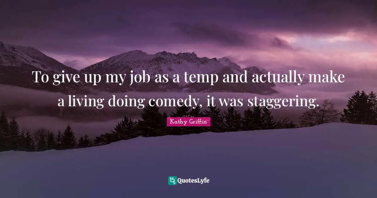 To give up my job as a temp and actually make a living doing comedy, it was staggering.